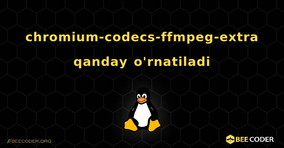 chromium-codecs-ffmpeg-extra  qanday o'rnatiladi. Linux