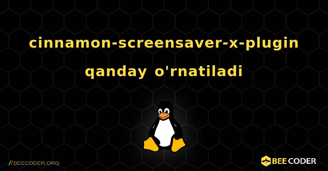cinnamon-screensaver-x-plugin  qanday o'rnatiladi. Linux