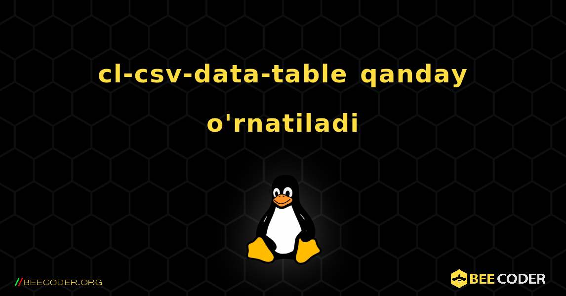 cl-csv-data-table  qanday o'rnatiladi. Linux