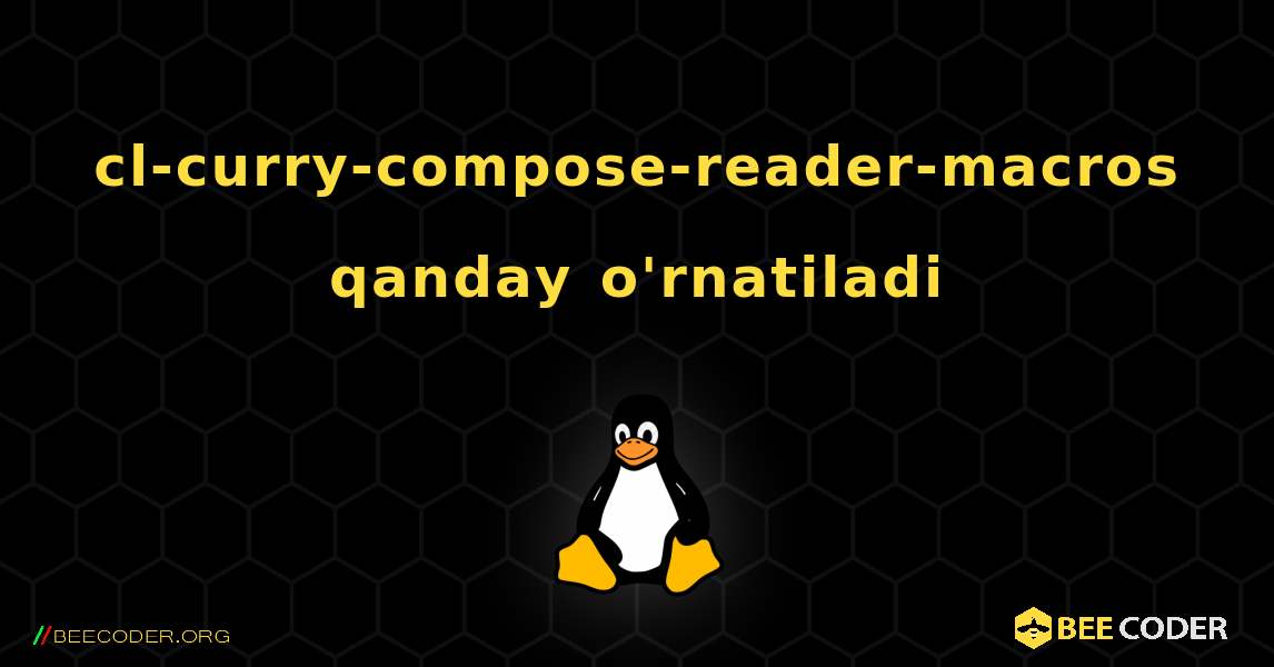 cl-curry-compose-reader-macros  qanday o'rnatiladi. Linux