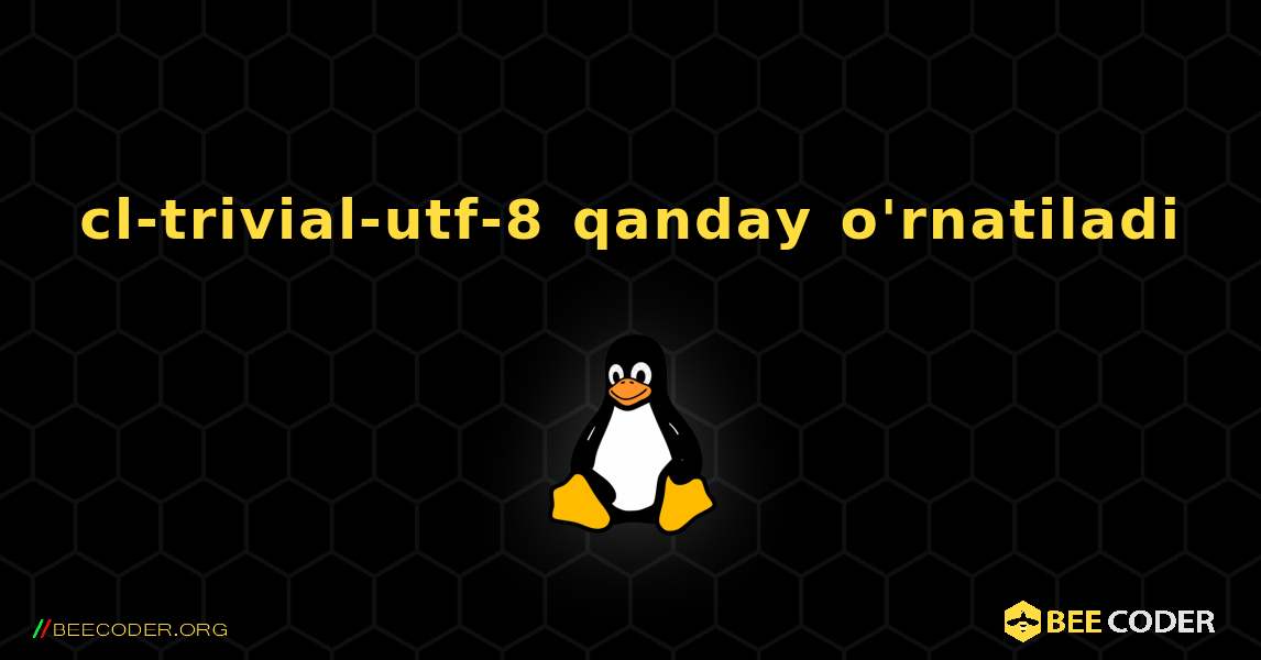 cl-trivial-utf-8  qanday o'rnatiladi. Linux