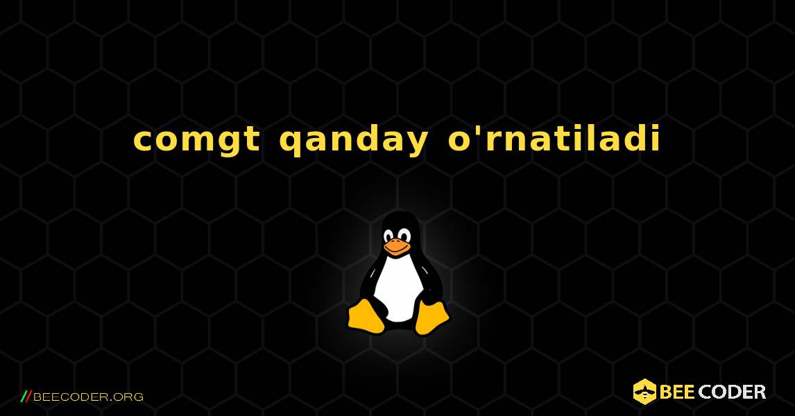 comgt  qanday o'rnatiladi. Linux