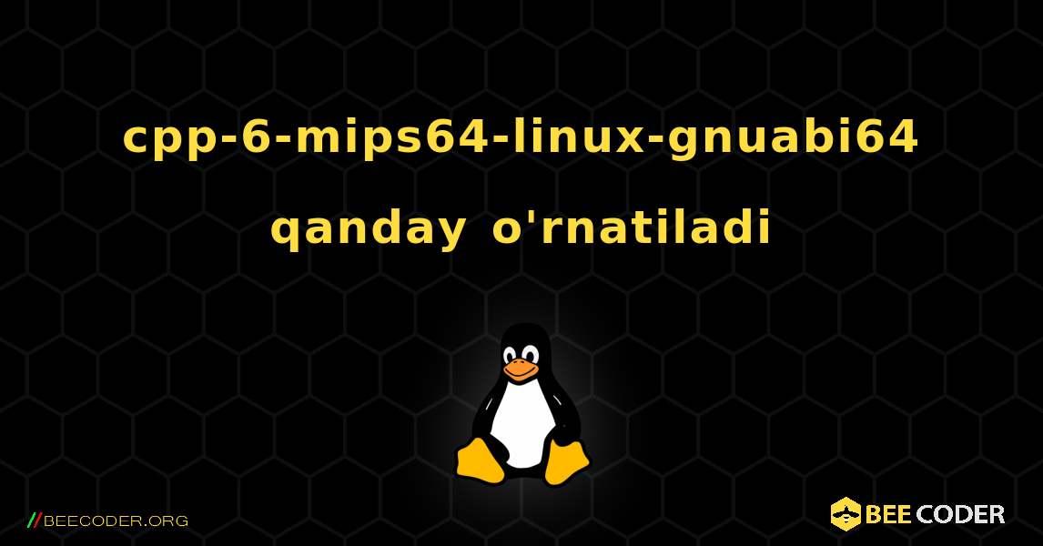 cpp-6-mips64-linux-gnuabi64  qanday o'rnatiladi. Linux