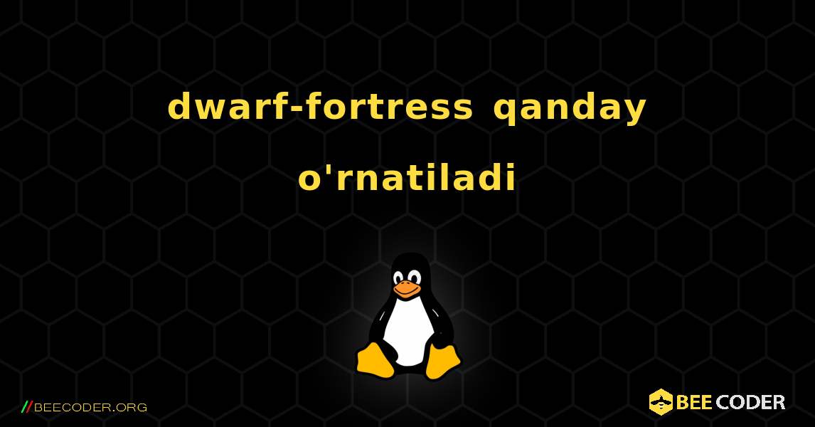 dwarf-fortress  qanday o'rnatiladi. Linux