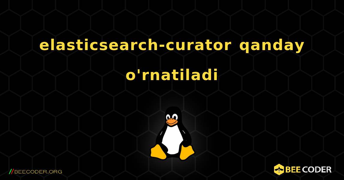 elasticsearch-curator  qanday o'rnatiladi. Linux