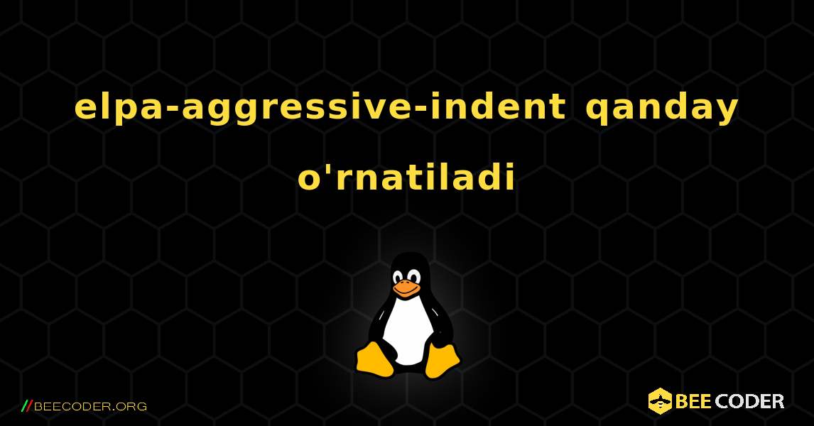 elpa-aggressive-indent  qanday o'rnatiladi. Linux