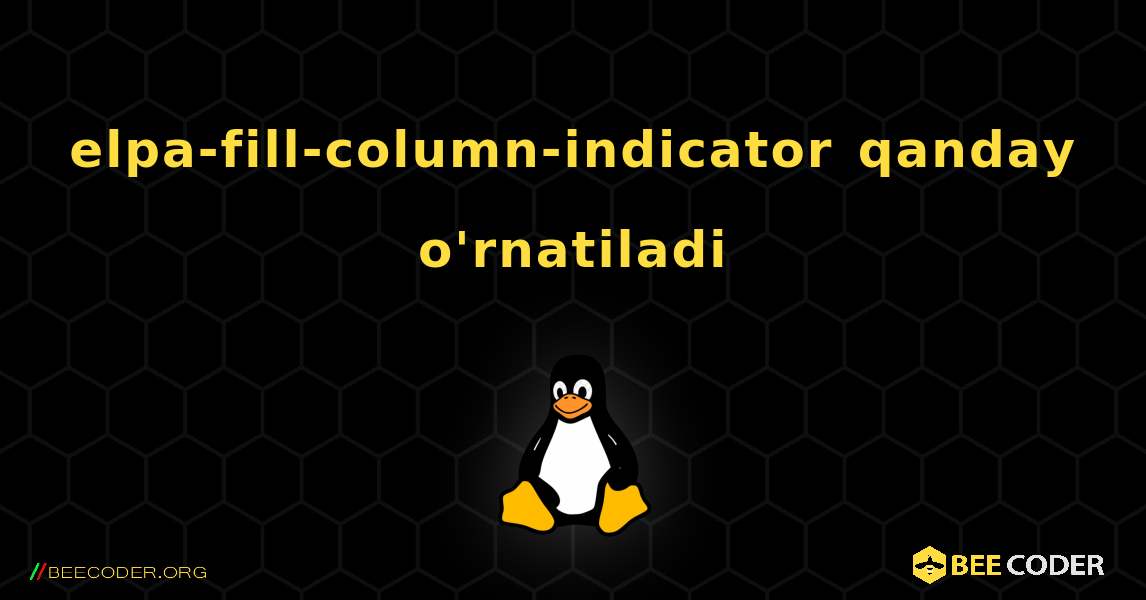 elpa-fill-column-indicator  qanday o'rnatiladi. Linux