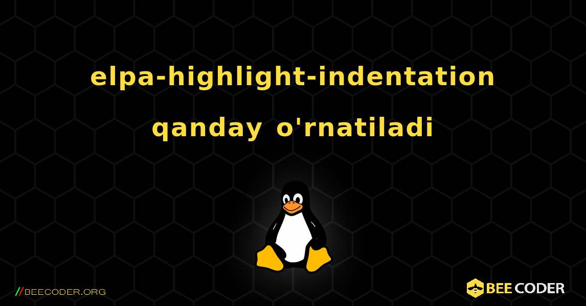 elpa-highlight-indentation  qanday o'rnatiladi. Linux