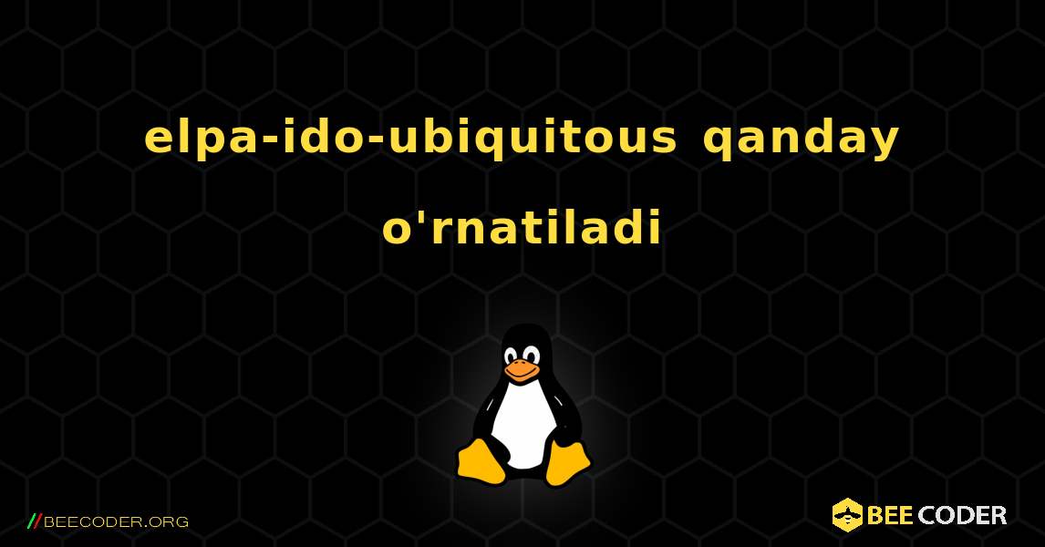 elpa-ido-ubiquitous  qanday o'rnatiladi. Linux