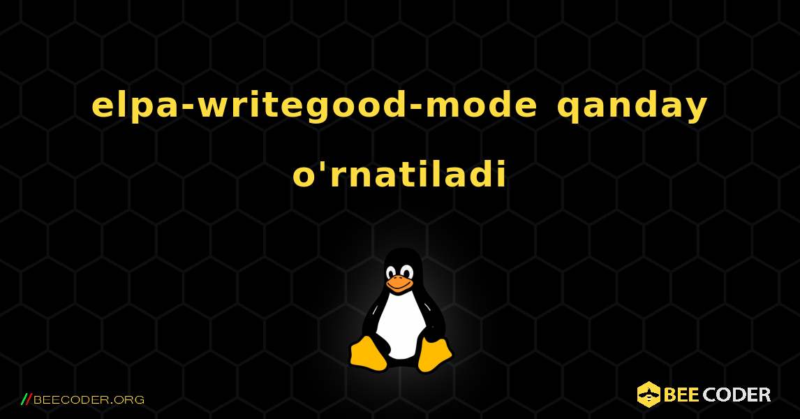 elpa-writegood-mode  qanday o'rnatiladi. Linux