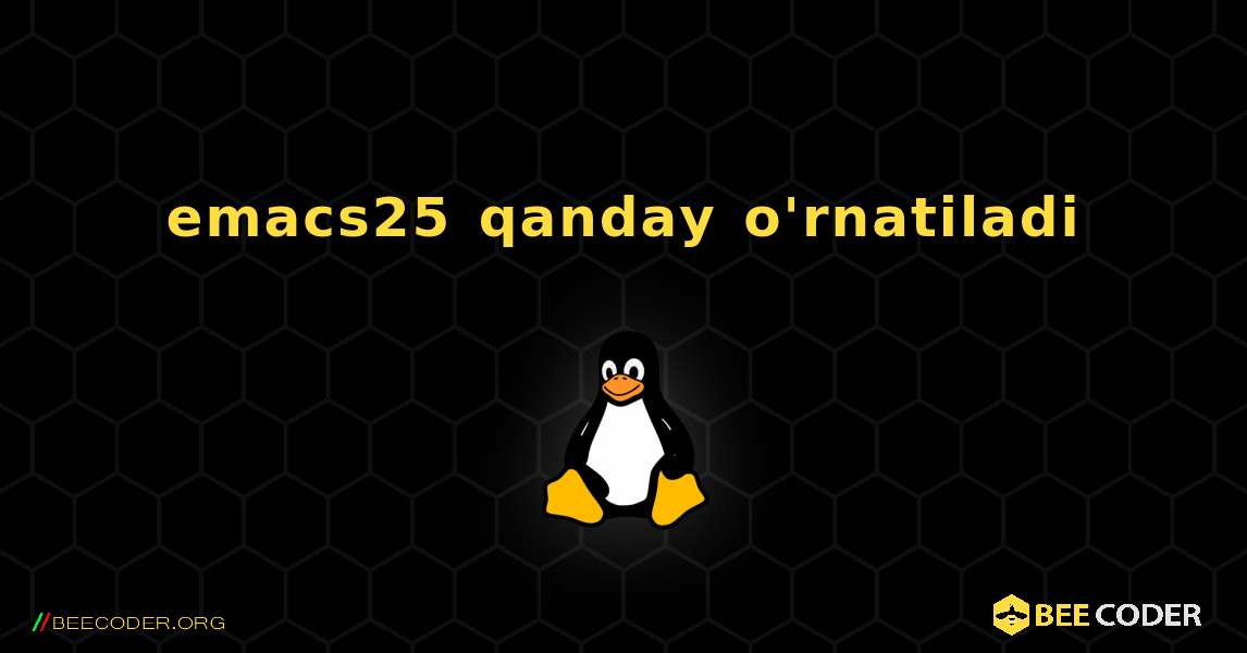 emacs25  qanday o'rnatiladi. Linux