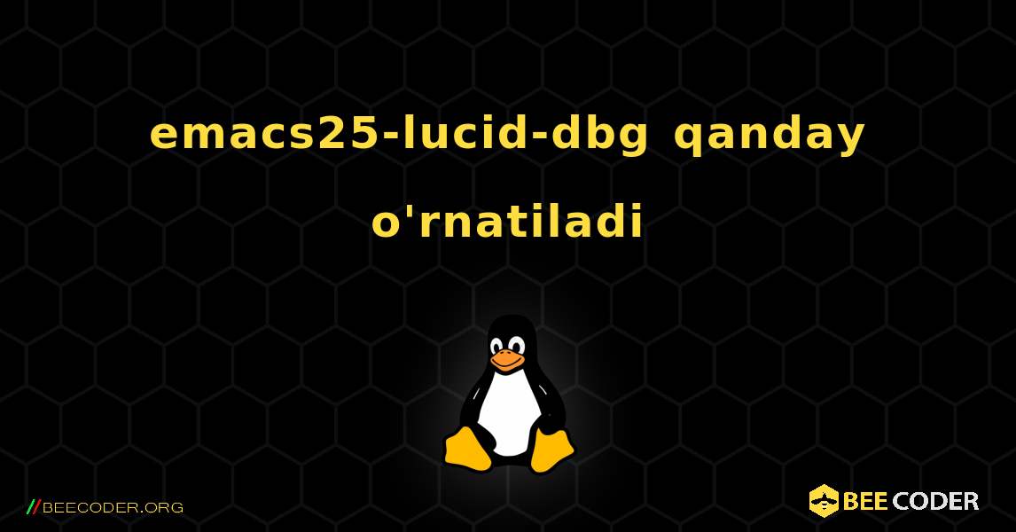 emacs25-lucid-dbg  qanday o'rnatiladi. Linux