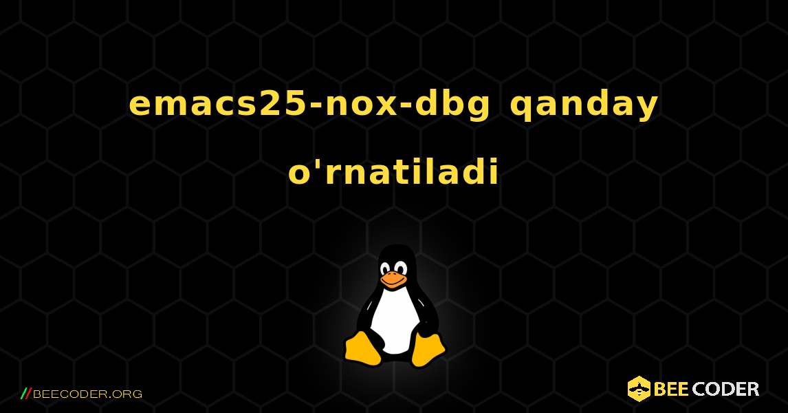 emacs25-nox-dbg  qanday o'rnatiladi. Linux
