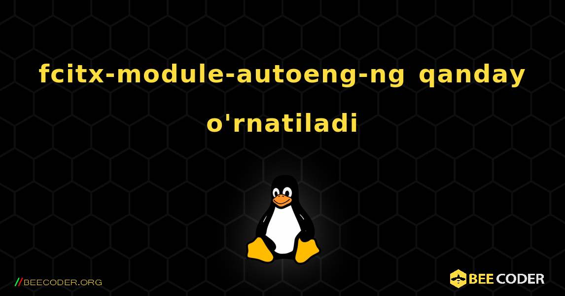 fcitx-module-autoeng-ng  qanday o'rnatiladi. Linux