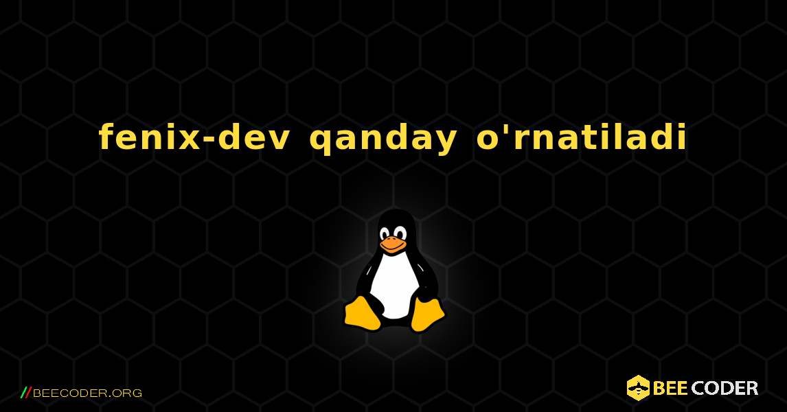 fenix-dev  qanday o'rnatiladi. Linux