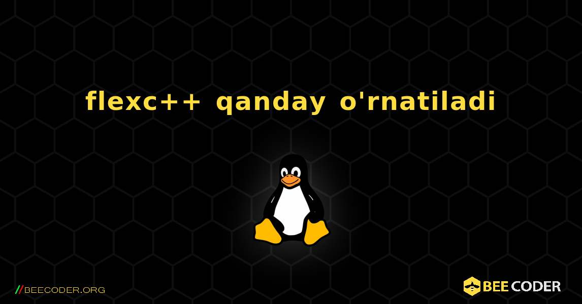 flexc++  qanday o'rnatiladi. Linux