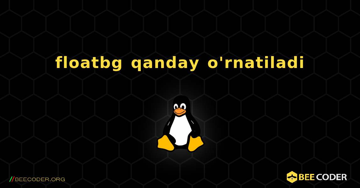 floatbg  qanday o'rnatiladi. Linux
