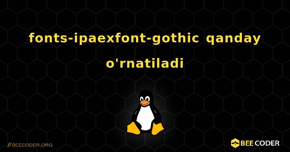 fonts-ipaexfont-gothic  qanday o'rnatiladi. Linux