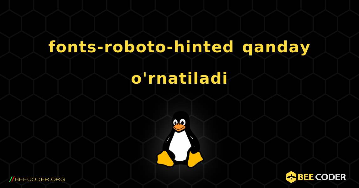 fonts-roboto-hinted  qanday o'rnatiladi. Linux