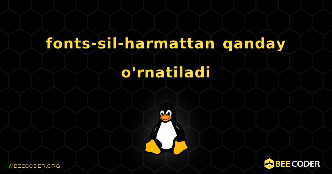 fonts-sil-harmattan  qanday o'rnatiladi. Linux