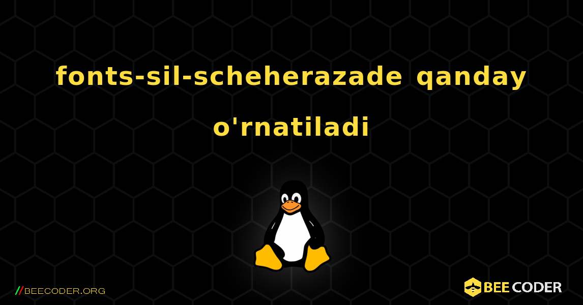 fonts-sil-scheherazade  qanday o'rnatiladi. Linux