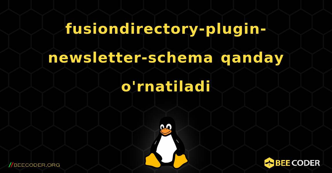 fusiondirectory-plugin-newsletter-schema  qanday o'rnatiladi. Linux