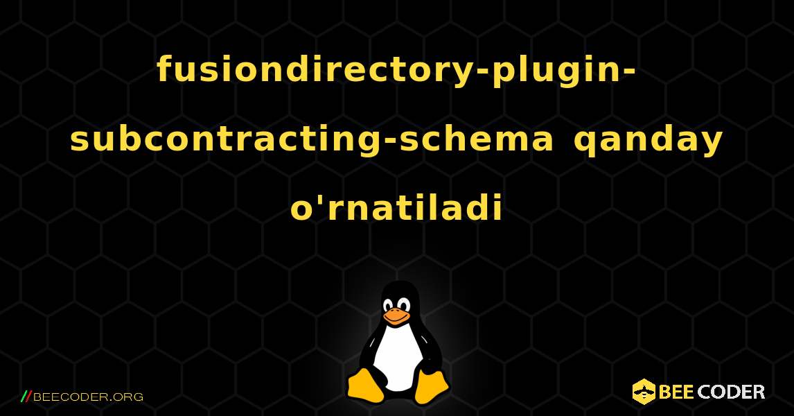 fusiondirectory-plugin-subcontracting-schema  qanday o'rnatiladi. Linux