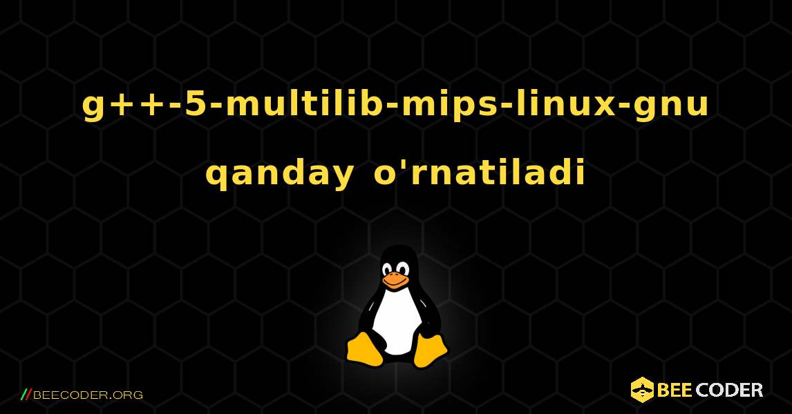 g++-5-multilib-mips-linux-gnu  qanday o'rnatiladi. Linux