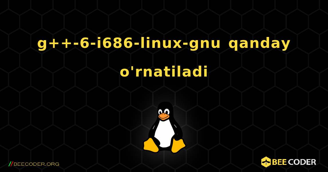 g++-6-i686-linux-gnu  qanday o'rnatiladi. Linux