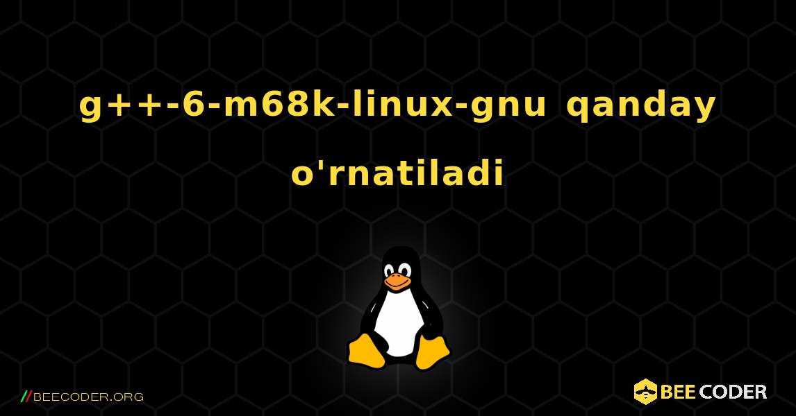 g++-6-m68k-linux-gnu  qanday o'rnatiladi. Linux