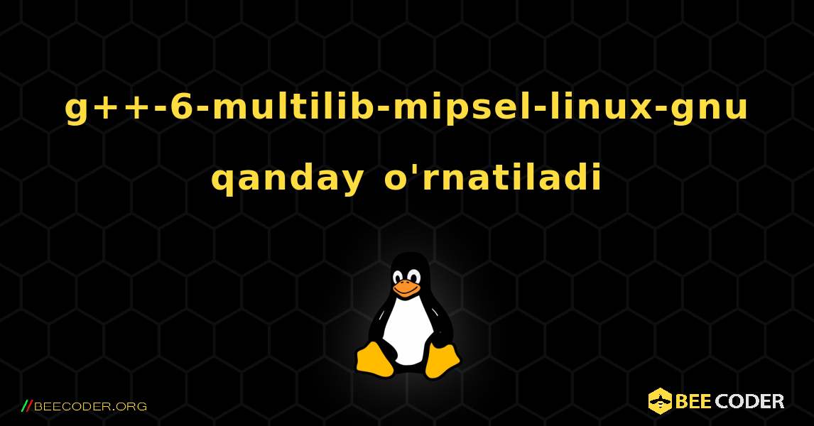 g++-6-multilib-mipsel-linux-gnu  qanday o'rnatiladi. Linux