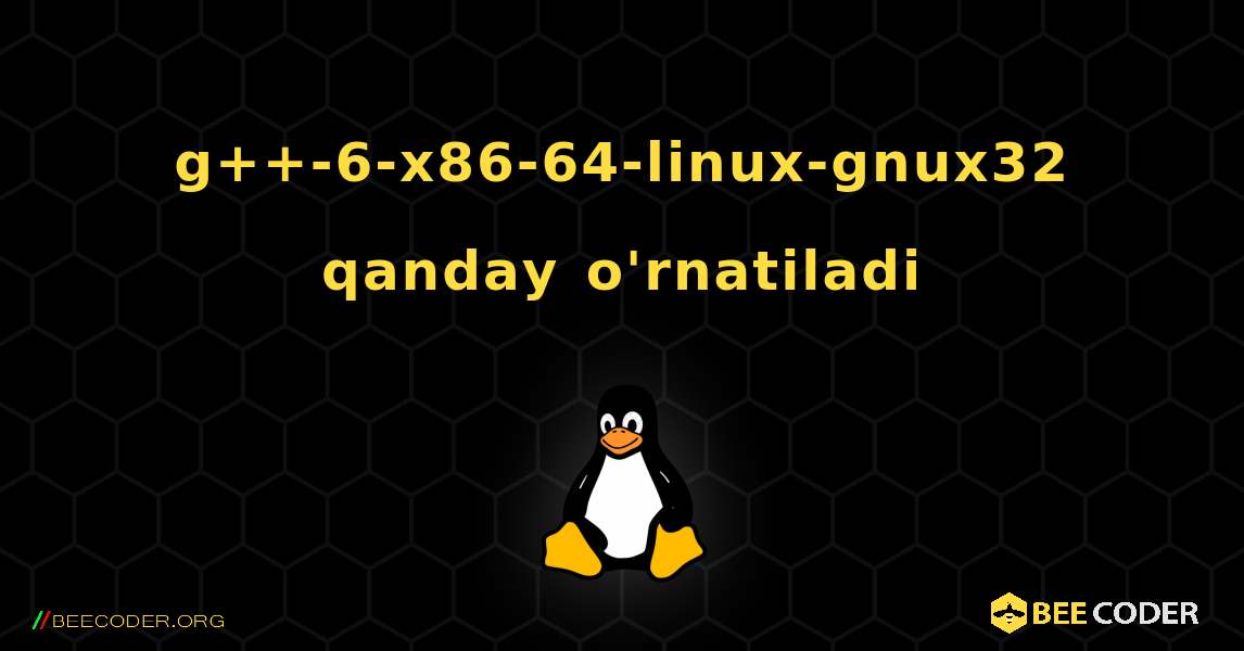 g++-6-x86-64-linux-gnux32  qanday o'rnatiladi. Linux