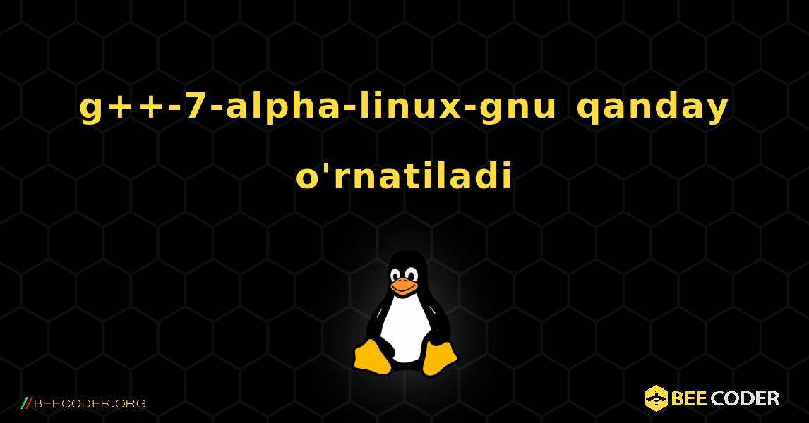 g++-7-alpha-linux-gnu  qanday o'rnatiladi. Linux