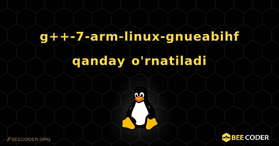 g++-7-arm-linux-gnueabihf  qanday o'rnatiladi. Linux