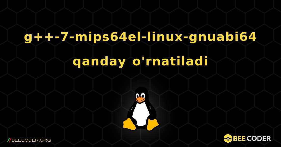 g++-7-mips64el-linux-gnuabi64  qanday o'rnatiladi. Linux