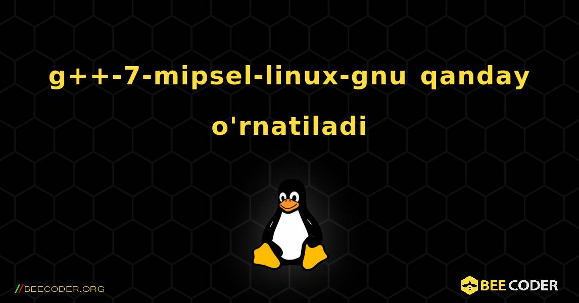 g++-7-mipsel-linux-gnu  qanday o'rnatiladi. Linux