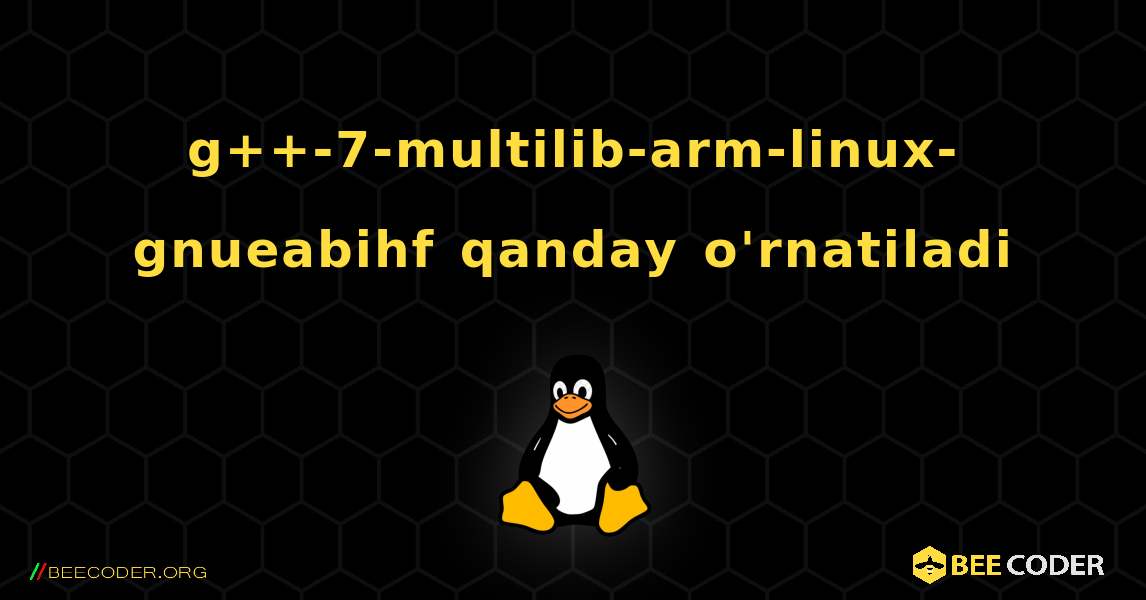 g++-7-multilib-arm-linux-gnueabihf  qanday o'rnatiladi. Linux