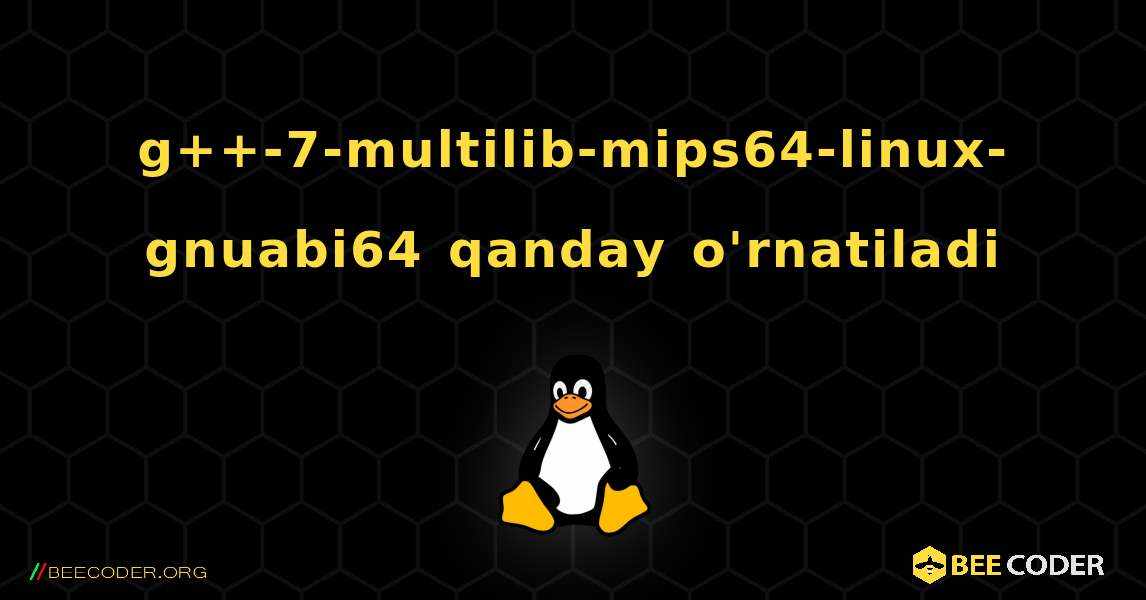 g++-7-multilib-mips64-linux-gnuabi64  qanday o'rnatiladi. Linux