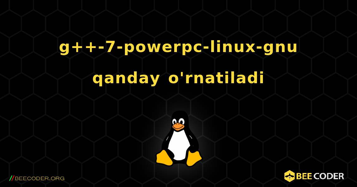 g++-7-powerpc-linux-gnu  qanday o'rnatiladi. Linux