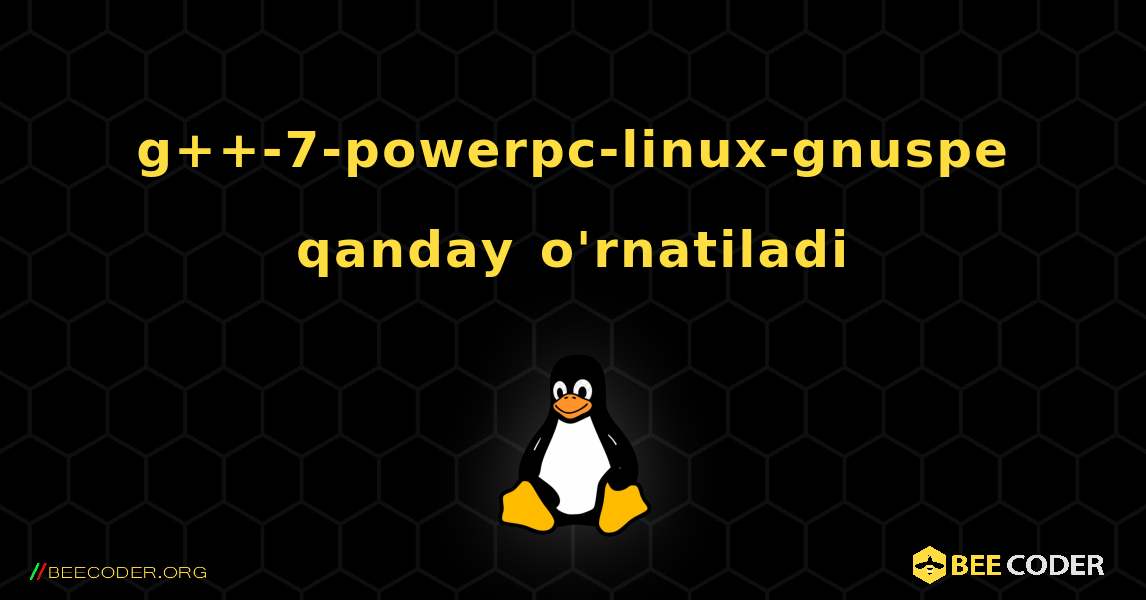 g++-7-powerpc-linux-gnuspe  qanday o'rnatiladi. Linux