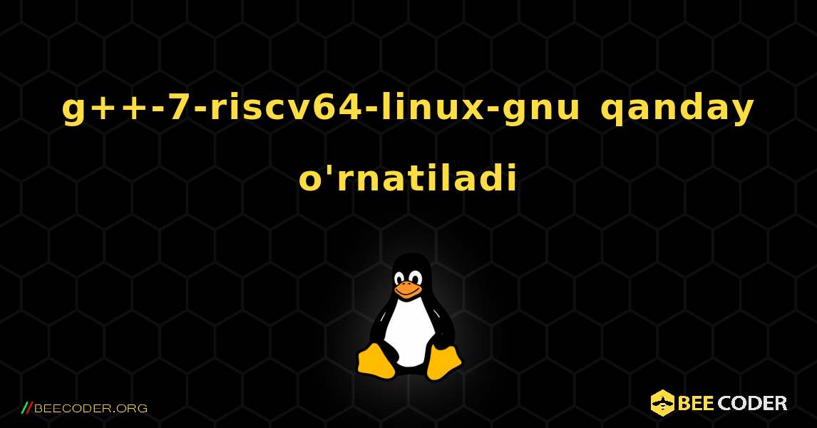 g++-7-riscv64-linux-gnu  qanday o'rnatiladi. Linux