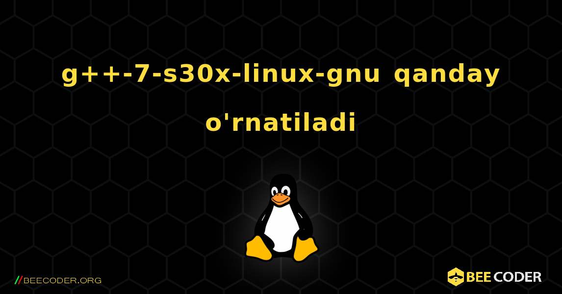 g++-7-s30x-linux-gnu  qanday o'rnatiladi. Linux