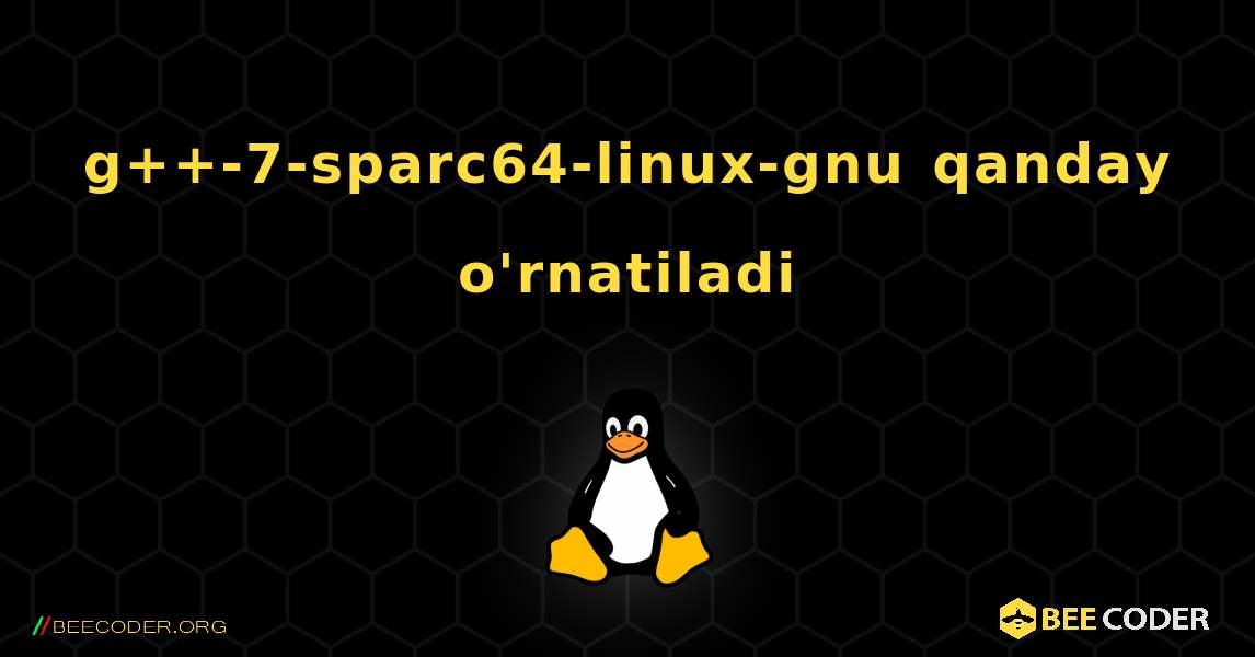 g++-7-sparc64-linux-gnu  qanday o'rnatiladi. Linux