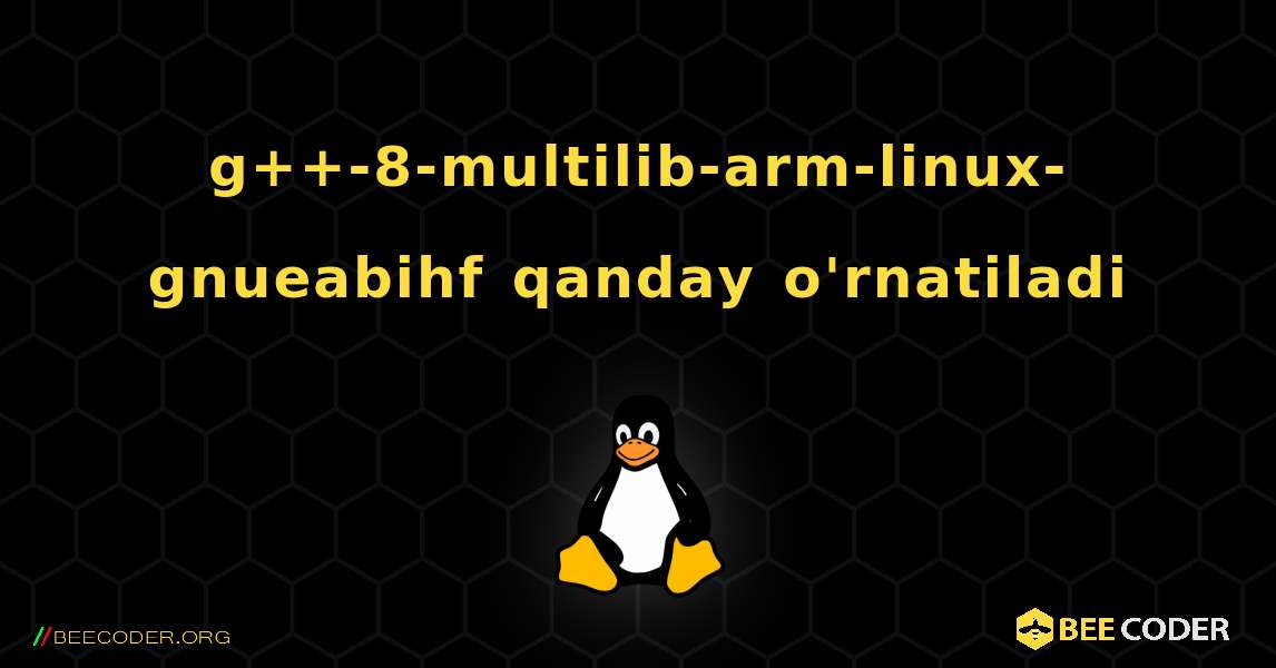 g++-8-multilib-arm-linux-gnueabihf  qanday o'rnatiladi. Linux
