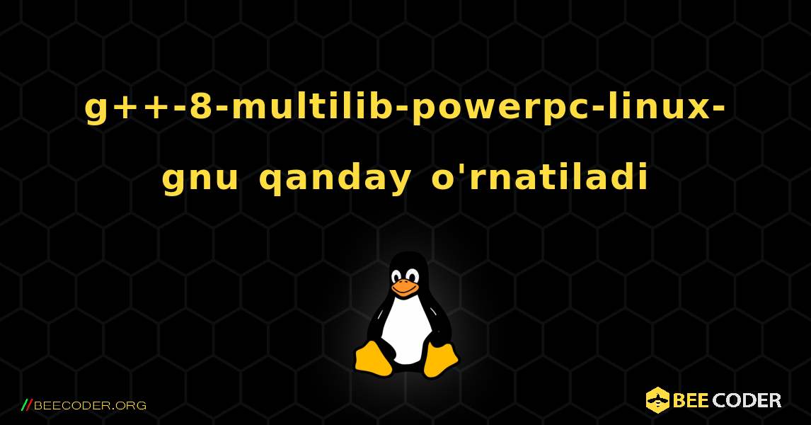 g++-8-multilib-powerpc-linux-gnu  qanday o'rnatiladi. Linux