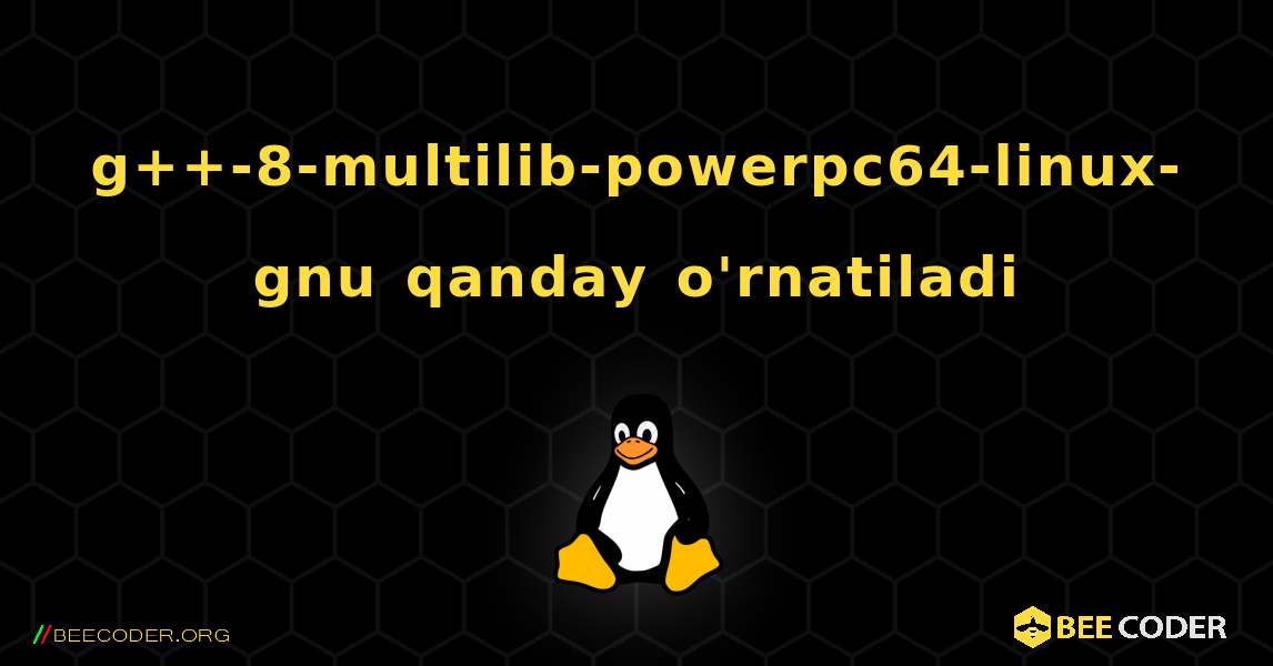 g++-8-multilib-powerpc64-linux-gnu  qanday o'rnatiladi. Linux