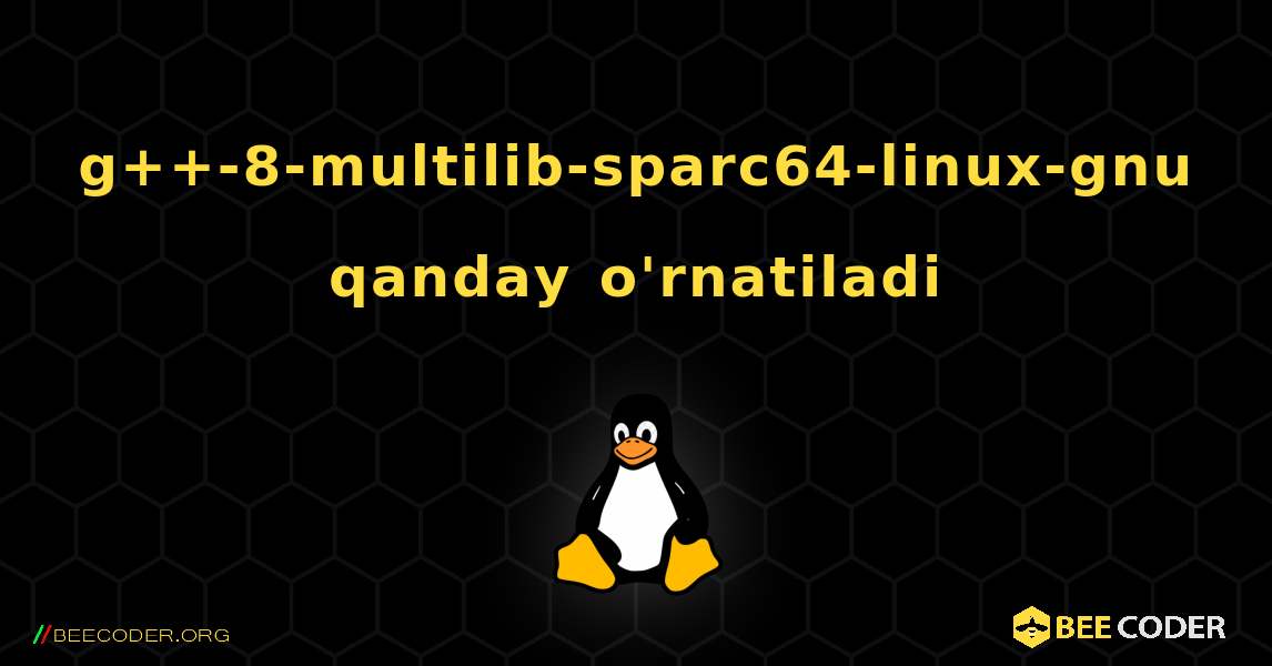 g++-8-multilib-sparc64-linux-gnu  qanday o'rnatiladi. Linux