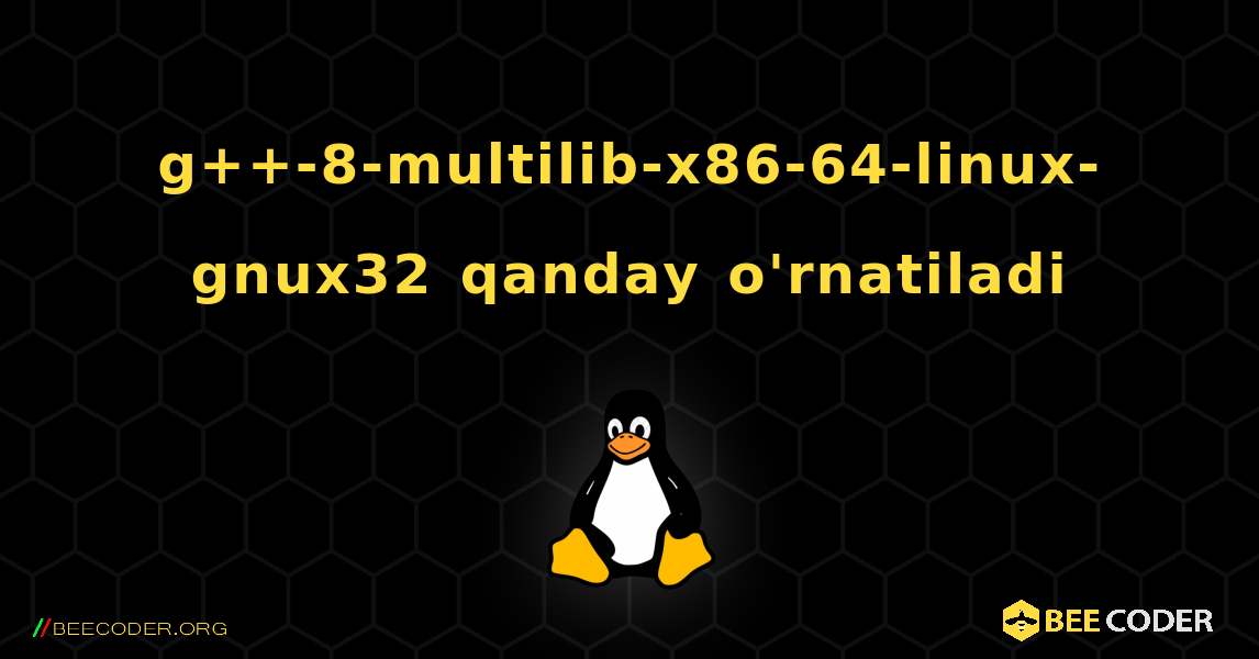 g++-8-multilib-x86-64-linux-gnux32  qanday o'rnatiladi. Linux