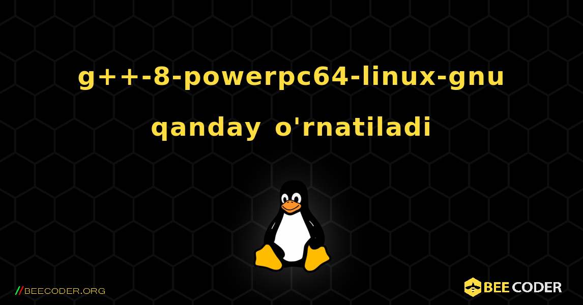 g++-8-powerpc64-linux-gnu  qanday o'rnatiladi. Linux