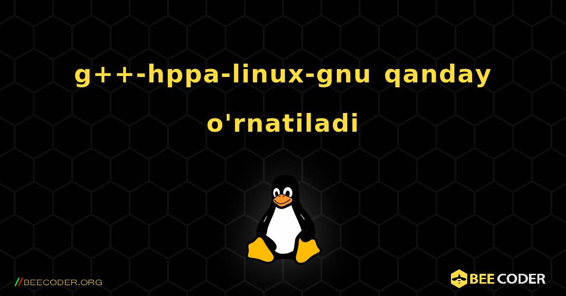 g++-hppa-linux-gnu  qanday o'rnatiladi. Linux